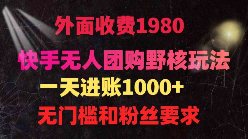 （9638期）快手无人团购带货野核玩法，一天4位数 无任何门槛-副业宝典