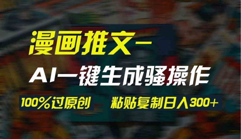 （9635期）AI一键生成漫画爆款视频，3分钟1条双重去重100%过原创，粘贴复制日入300+-副业宝典