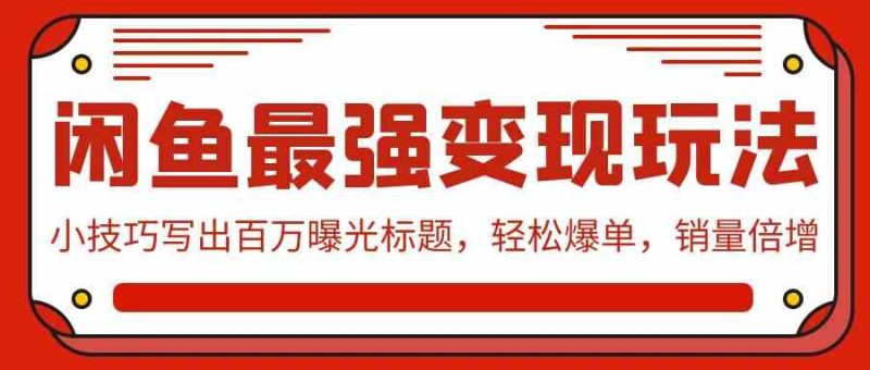 （9606期）闲鱼最强变现玩法：小技巧写出百万曝光标题，轻松爆单，销量倍增-副业宝典