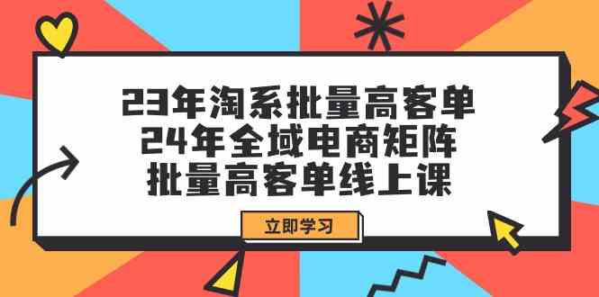 （9636期）23年淘系批量高客单+24年全域电商矩阵，批量高客单线上课（109节课）-副业宝典