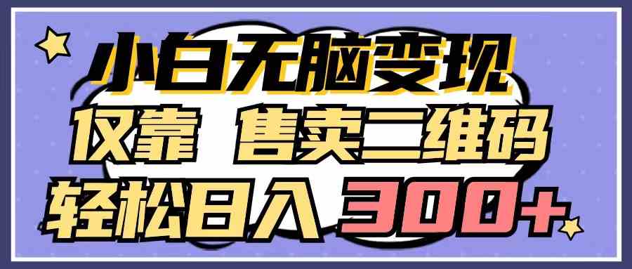 （9637期）小白无脑变现，仅靠售卖二维码，轻松日入300+-副业宝典