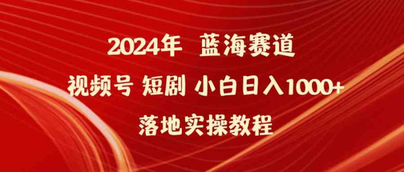 （9634期）2024年蓝海赛道视频号短剧 小白日入1000+落地实操教程-副业宝典