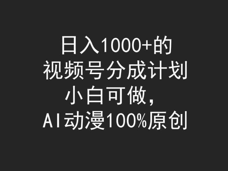 （9653期）日入1000+的视频号分成计划，小白可做，AI动漫100%原创-副业宝典