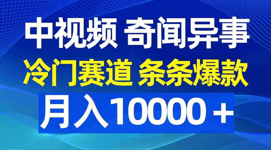 （9627期）中视频奇闻异事，冷门赛道条条爆款，月入10000＋-副业宝典