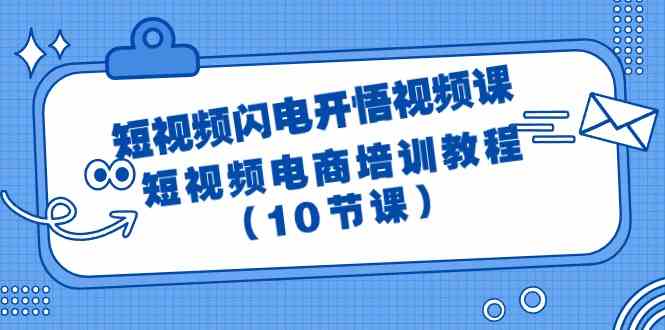 （9682期）短视频-闪电开悟视频课：短视频电商培训教程（10节课）-副业宝典