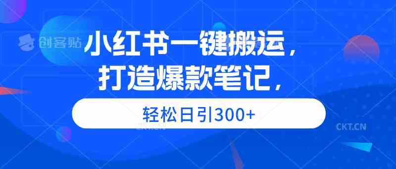 （9673期）小红书一键搬运，打造爆款笔记，轻松日引300+-副业宝典