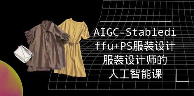 （9674期）实战培训班：AIGC-Stablediffu+PS服装设计-服装设计师的人工智能课（16节）-副业宝典