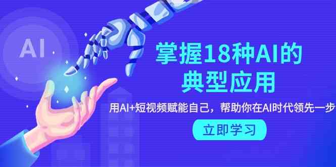 （9683期）掌握18种AI的典型应用，用AI+短视频 赋能自己，帮助你在AI时代领先一步-副业宝典