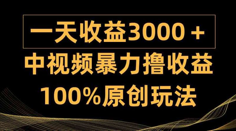 （9696期）中视频暴力撸收益，日入3000＋，100%原创玩法，小白轻松上手多种变现方式-副业宝典