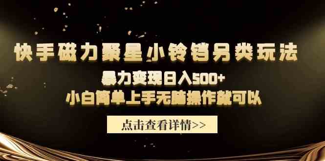 （9689期）快手磁力聚星小铃铛另类玩法，暴力变现日入500+小白简单上手无脑操作就可以-副业宝典