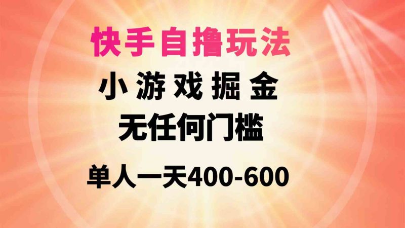 （9712期）快手自撸玩法小游戏掘金无任何门槛单人一天400-600-副业宝典