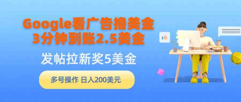 （9678期）Google看广告撸美金，3分钟到账2.5美金，发帖拉新5美金，多号操作，日入…-副业宝典