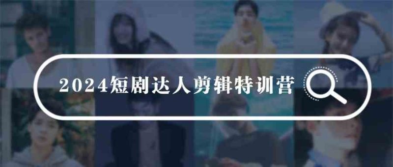 （9688期）2024短剧达人剪辑特训营，适合宝爸宝妈的0基础剪辑训练营（51节课）-副业宝典