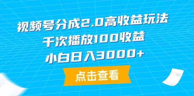（9716期）视频号分成2.0高收益玩法，千次播放100收益，小白日入3000+-副业宝典