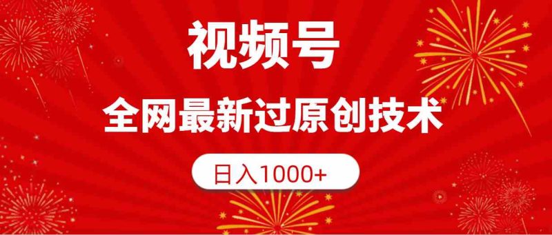 （9713期）视频号，全网最新过原创技术，日入1000+-副业宝典