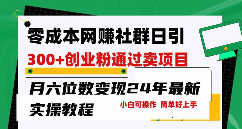 （9728期）零成本网赚群日引300+创业粉，卖项目月六位数变现，门槛低好上手！24年…-副业宝典