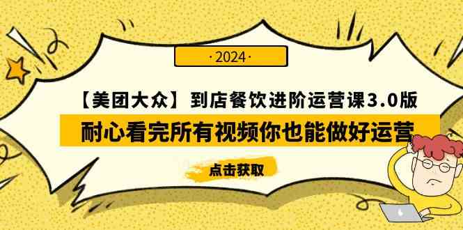 （9723期）【美团-大众】到店餐饮 进阶运营课3.0版，耐心看完所有视频你也能做好运营-副业宝典