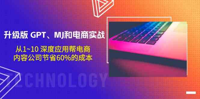 （9707期）升级版 GPT、MJ和电商实战，从1~10 深度应用帮电商、内容公司节省60%的成本-副业宝典