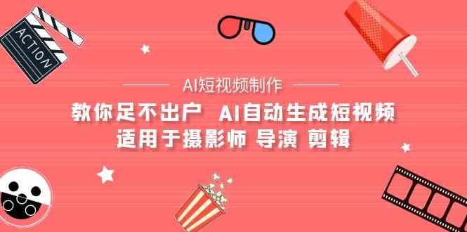 （9722期）【AI短视频制作】教你足不出户  AI自动生成短视频 适用于摄影师 导演 剪辑-副业宝典