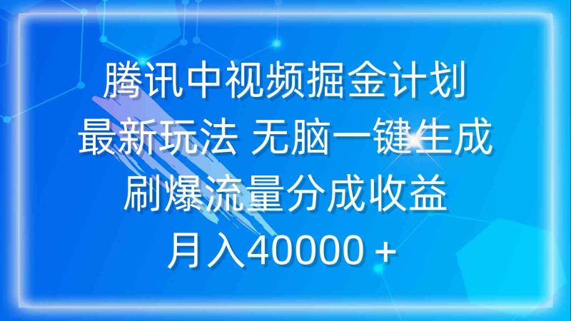 （9690期）腾讯中视频掘金计划，最新玩法 无脑一键生成 刷爆流量分成收益 月入40000＋-副业宝典