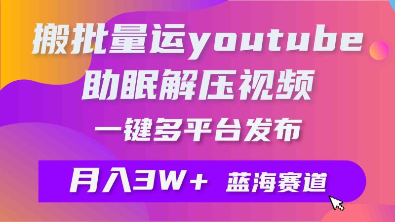 （9727期）批量搬运YouTube解压助眠视频 一键多平台发布 月入2W+-副业宝典