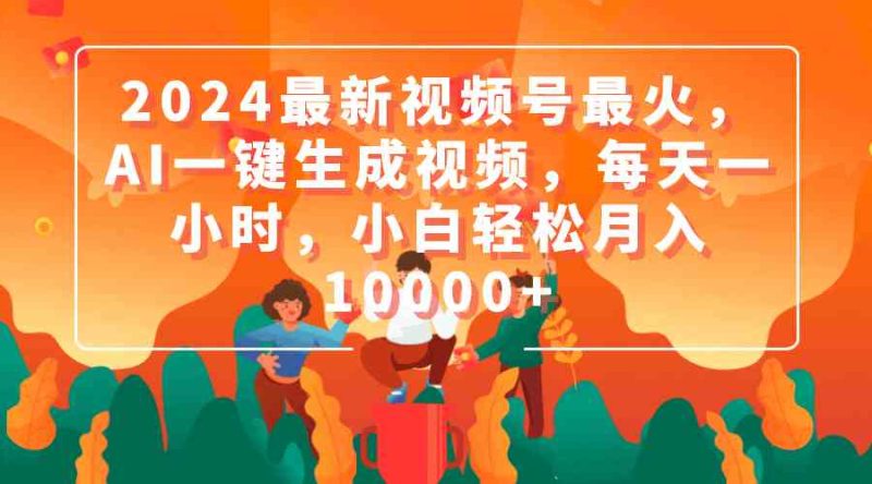 （9735期）2024最新视频号最火，AI一键生成视频，每天一小时，小白轻松月入10000+-副业宝典