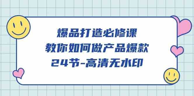 （9739期）爆品 打造必修课，教你如何-做产品爆款（24节-高清无水印）-副业宝典