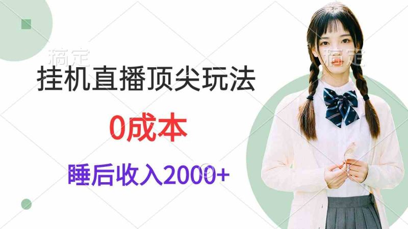 （9715期）挂机直播顶尖玩法，睡后日收入2000+、0成本，视频教学-副业宝典