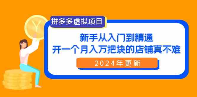 （9744期）拼多多虚拟项目：入门到精通，开一个月入万把块的店铺 真不难（24年更新）-副业宝典