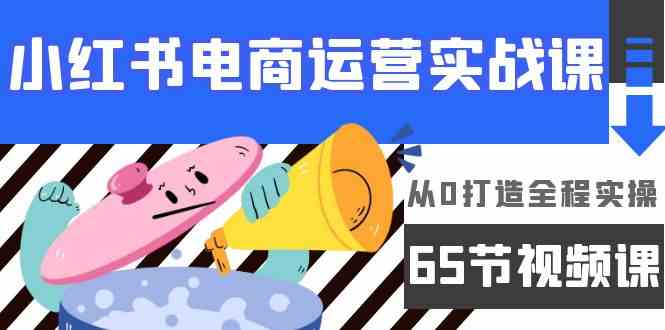 （9724期）小红书电商运营实战课，​从0打造全程实操（65节视频课）-副业宝典