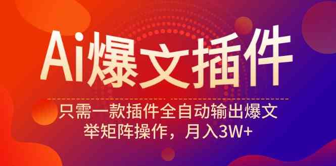 （9725期）Ai爆文插件，只需一款插件全自动输出爆文，举矩阵操作，月入3W+-副业宝典