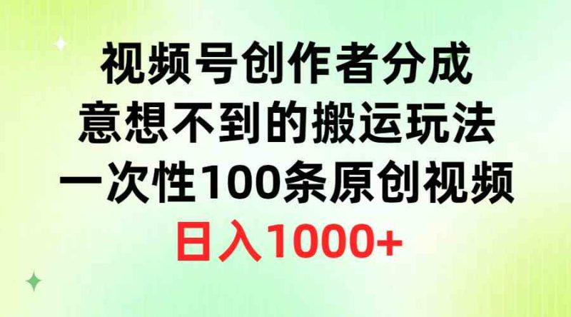 （9737期）视频号创作者分成，意想不到的搬运玩法，一次性100条原创视频，日入1000+-副业宝典