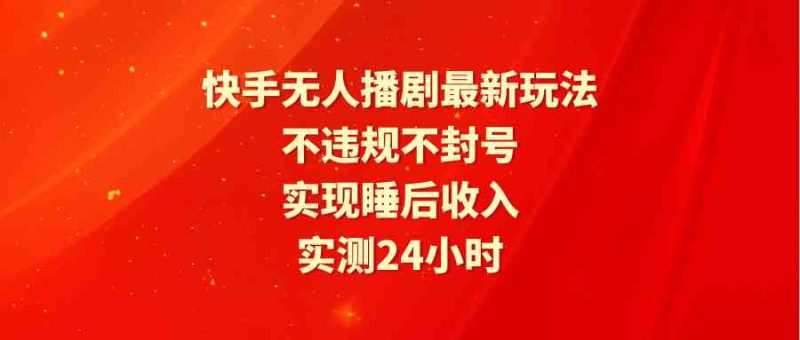 （9769期）快手无人播剧最新玩法，实测24小时不违规不封号，实现睡后收入-副业宝典