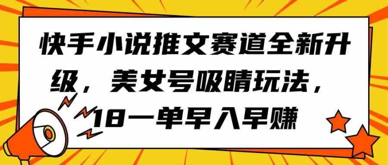 （9776期）快手小说推文赛道全新升级，美女号吸睛玩法，18一单早入早赚-副业宝典