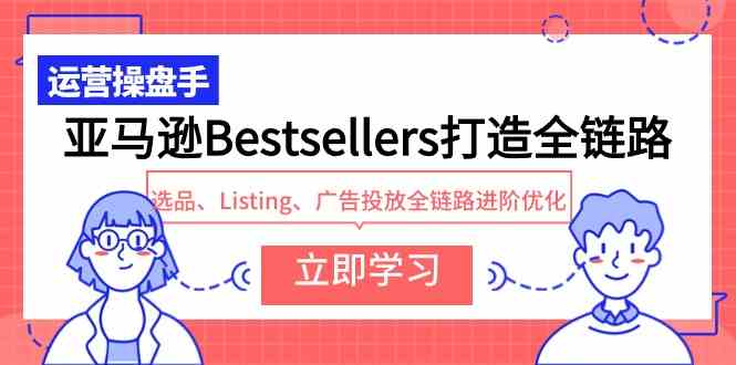 （9801期）亚马逊Bestsellers打造全链路，选品、Listing、广告投放全链路进阶优化-副业宝典