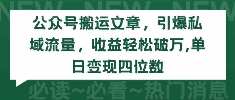 （9795期）公众号搬运文章，引爆私域流量，收益轻松破万，单日变现四位数-副业宝典