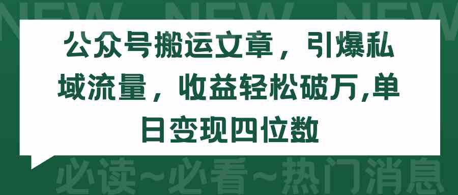 （9795期）公众号搬运文章，引爆私域流量，收益轻松破万，单日变现四位数-副业宝典
