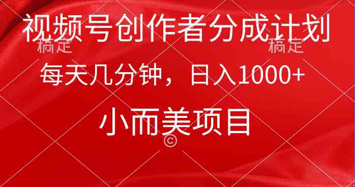 （9778期）视频号创作者分成计划，每天几分钟，收入1000+，小而美项目-副业宝典