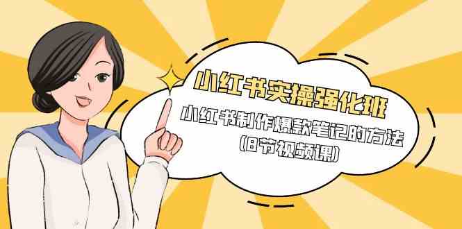 （9755期）小红书实操强化班，小红书制作爆款笔记的方法（8节视频课）-副业宝典