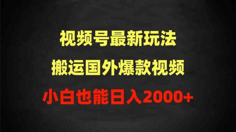 （9796期）2024视频号最新玩法，搬运国外爆款视频，100%过原创，小白也能日入2000+-副业宝典