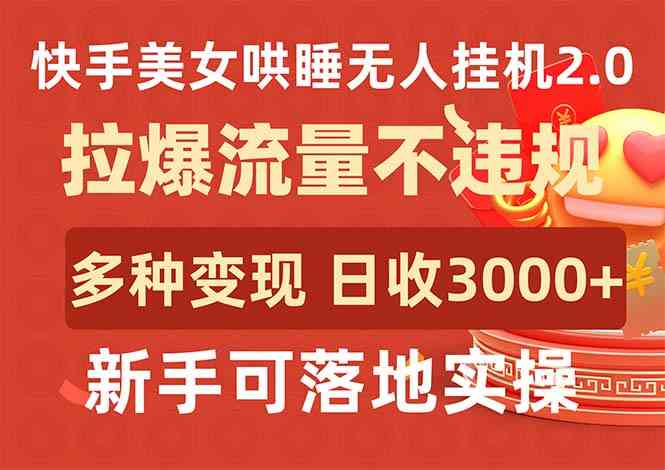 （9767期）快手美女哄睡无人挂机2.0，拉爆流量不违规，多种变现途径，日收3000+，…-副业宝典