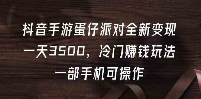 （9823期）抖音手游蛋仔派对全新变现，一天3500，冷门赚钱玩法，一部手机可操作-副业宝典