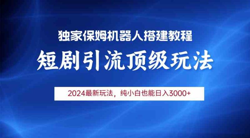（9780期）2024短剧引流机器人玩法，小白月入3000+-副业宝典