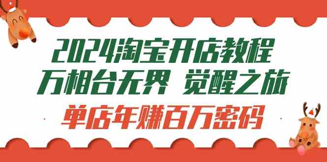 （9799期）2024淘宝开店教程-万相台无界 觉醒-之旅：单店年赚百万密码（99节视频课）-副业宝典