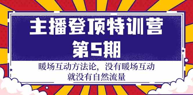 （9783期）主播 登顶特训营-第5期：暖场互动方法论 没有暖场互动 就没有自然流量-30节-副业宝典