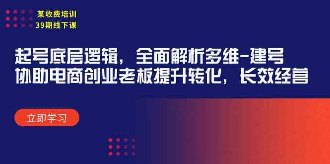 （9806期）某收费培训39期线下课：起号底层逻辑，全面解析多维 建号，协助电商创业…-副业宝典