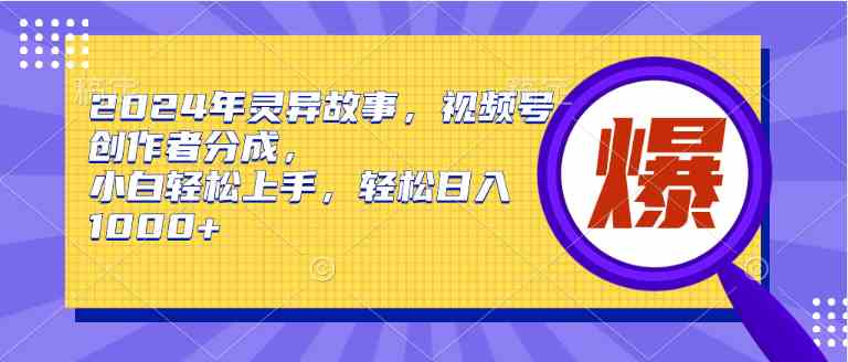 （9833期）2024年灵异故事，视频号创作者分成，小白轻松上手，轻松日入1000+-副业宝典