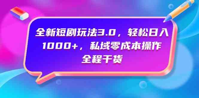 （9794期）全新短剧玩法3.0，轻松日入1000+，私域零成本操作，全程干货-副业宝典