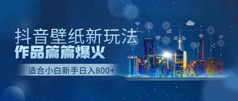（9842期）抖音壁纸号新玩法，作品篇篇爆火，日收益500+-副业宝典