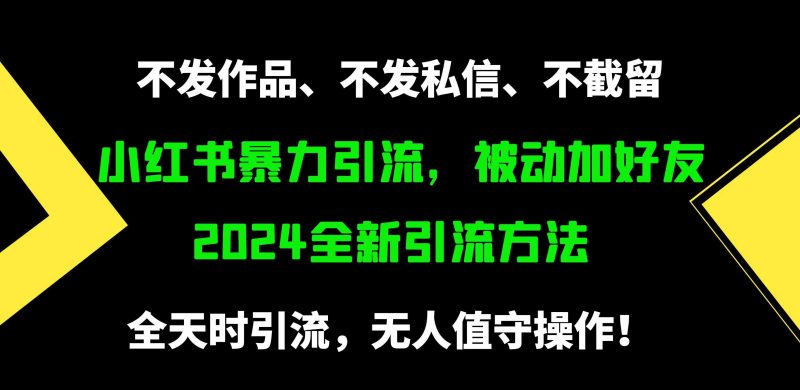 （9829期）小红书暴力引流，被动加好友，日＋500精准粉，不发作品，不截流，不发私信-副业宝典